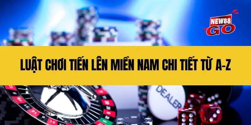 Luật chơi Tiến Lên Miền Nam chi tiết từ A-Z